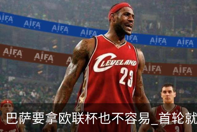 巴萨要拿欧联杯也不容易 首轮就可能碰上劲旅