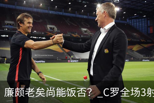 廉颇老矣尚能饭否？ C罗全场3射门0射正表现平淡